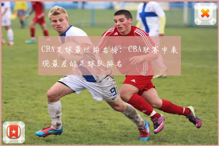 CBA足球最烂排名榜:CBA联赛中表现最差的足球队排名