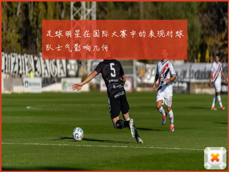 足球明星在国际大赛中的表现对球队士气影响几何