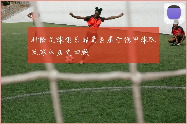 科隆足球俱乐部是否属于德甲球队及球队历史回顾