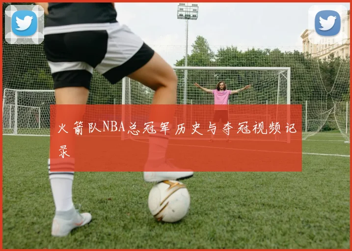 火箭队NBA总冠军历史与夺冠视频记录