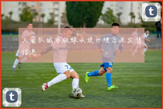 火箭队城市版球衣设计理念及发售信息