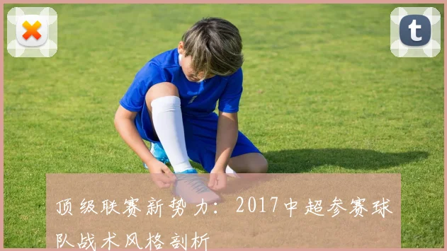 顶级联赛新势力：2017中超参赛球队战术风格剖析