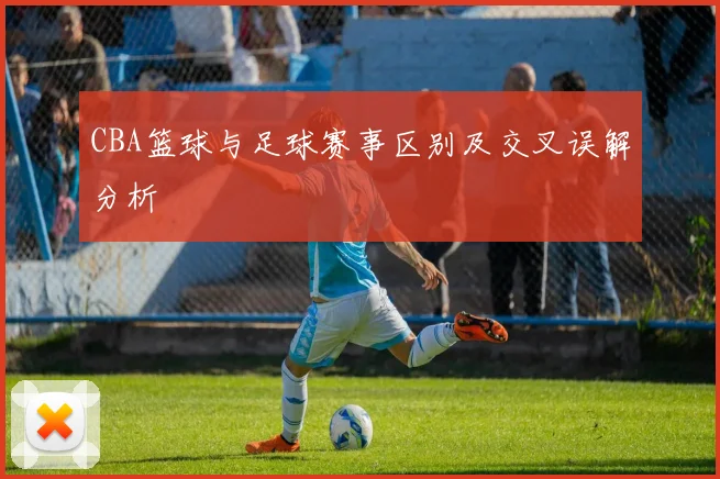 CBA篮球与足球赛事区别及交叉误解分析