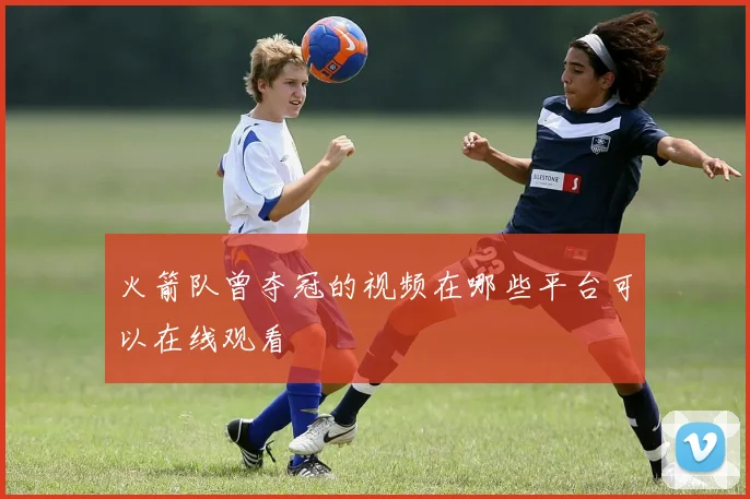 火箭队曾夺冠的视频在哪些平台可以在线观看