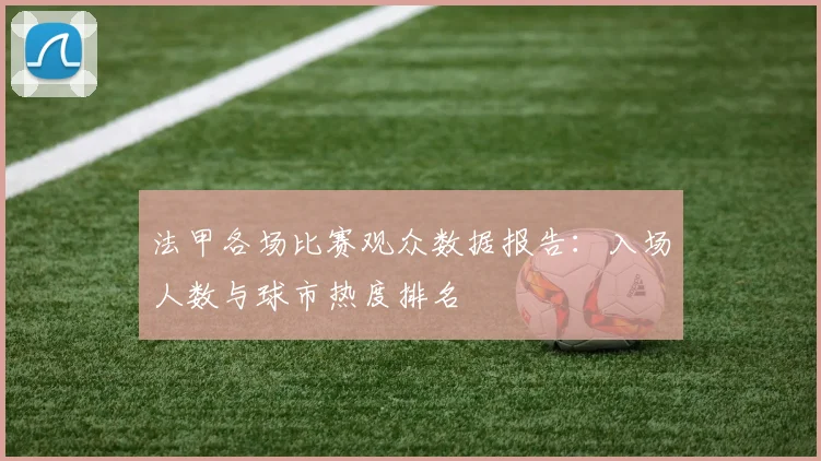 法甲各场比赛观众数据报告：入场人数与球市热度排名