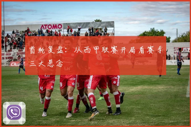 首轮复盘：从西甲联赛开局看赛季三大悬念