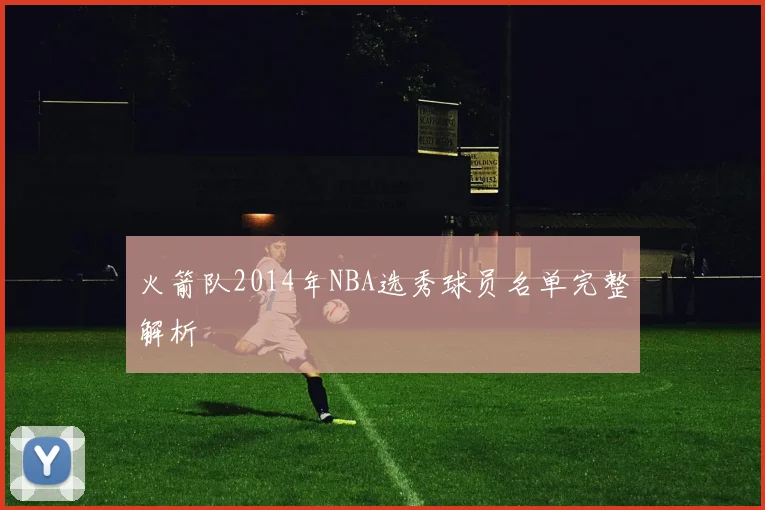 火箭队2014年NBA选秀球员名单完整解析
