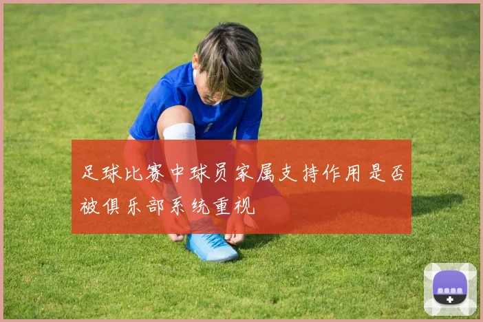 足球比赛中球员家属支持作用是否被俱乐部系统重视