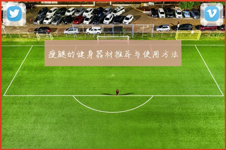 瘦腿的健身器材推荐与使用方法